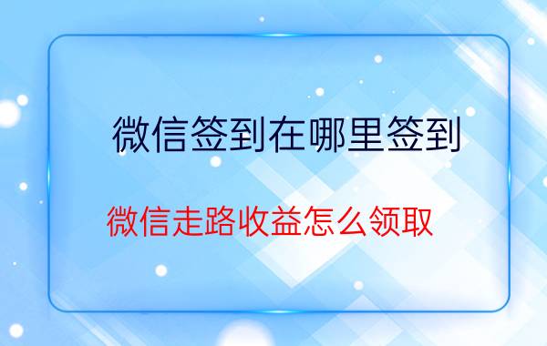 微信签到在哪里签到 微信走路收益怎么领取？